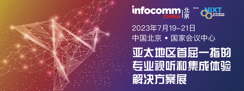 请立即登记【NIXT China高峰会议】及北京InfoComm China 2023，现场打卡黑科技、体验科技盛宴！-DVBCN